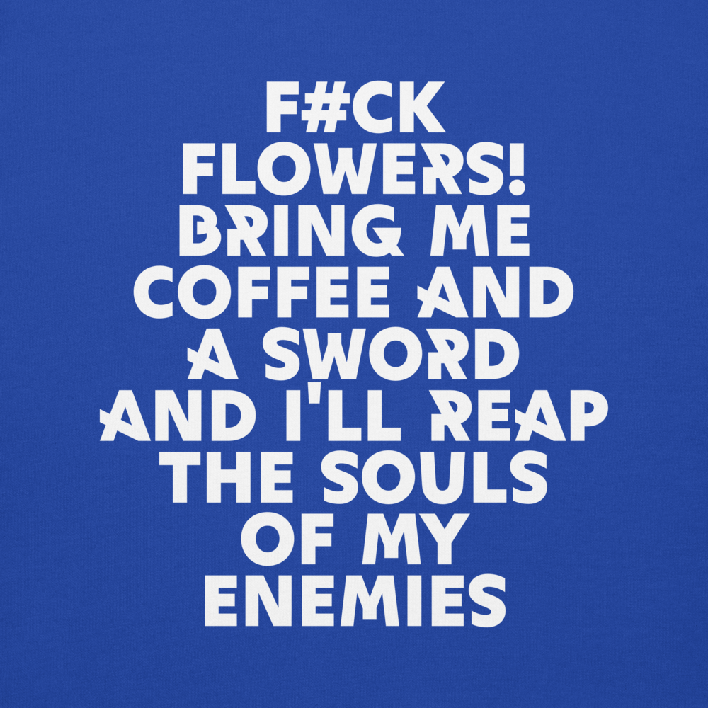 "F#Ck Flowers! Bring Me Coffee And A Sword And I'll Reap The Souls Of My Enemies" printed on a team royal background