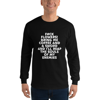 "F#Ck Flowers! Bring Me Coffee And A Sword And I'll Reap The Souls Of My Enemies" printed on a black men's long sleeve shirt worn by a male