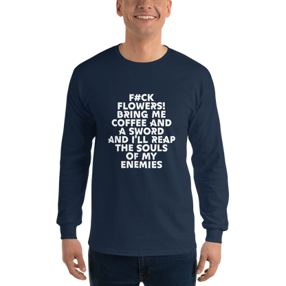 "F#Ck Flowers! Bring Me Coffee And A Sword And I'll Reap The Souls Of My Enemies" printed on a navy men's long sleeve shirt worn by a male