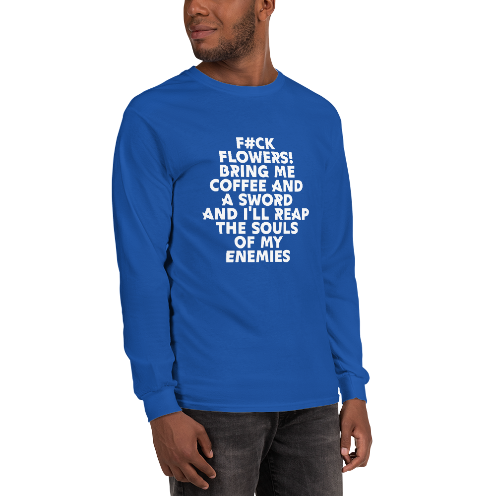 "F#Ck Flowers! Bring Me Coffee And A Sword And I'll Reap The Souls Of My Enemies" printed on a royal men's long sleeve shirt worn by a male