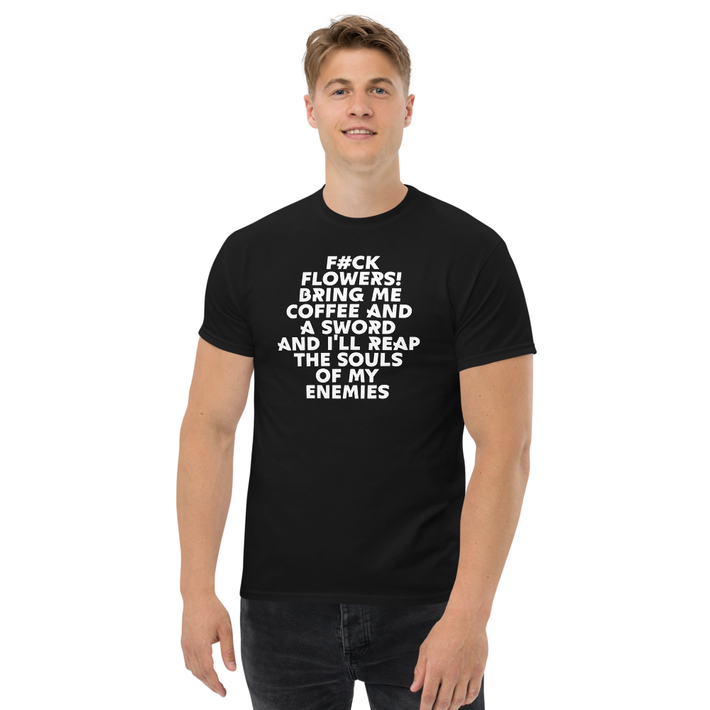 "F#Ck Flowers! Bring Me Coffee And A Sword And I'll Reap The Souls Of My Enemies" printed on a black unisex classic tee worn by a male