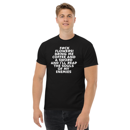 "F#Ck Flowers! Bring Me Coffee And A Sword And I'll Reap The Souls Of My Enemies" printed on a black unisex classic tee worn by a male