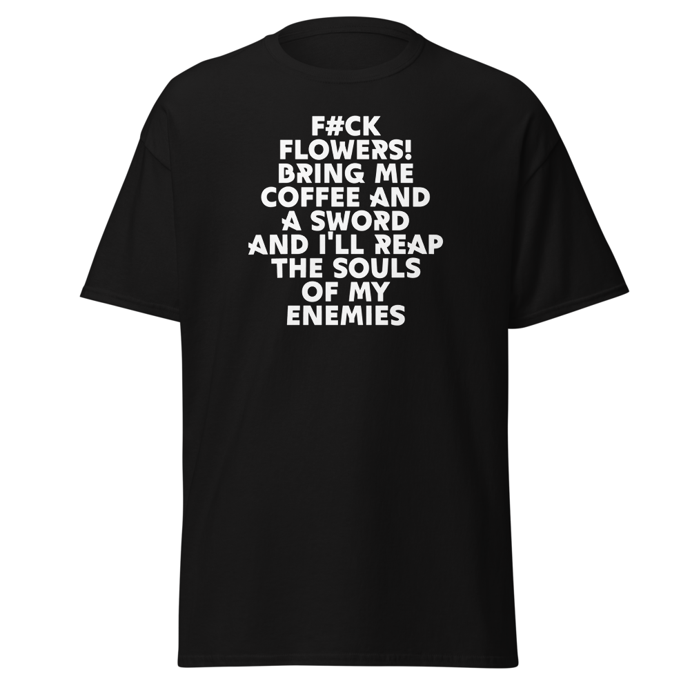 "F#Ck Flowers! Bring Me Coffee And A Sword And I'll Reap The Souls Of My Enemies" printed on a black unisex classic tee laying on a flat surface