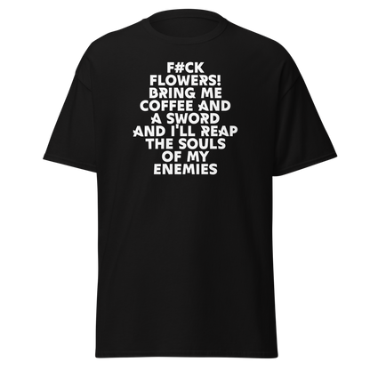 "F#Ck Flowers! Bring Me Coffee And A Sword And I'll Reap The Souls Of My Enemies" printed on a black unisex classic tee laying on a flat surface