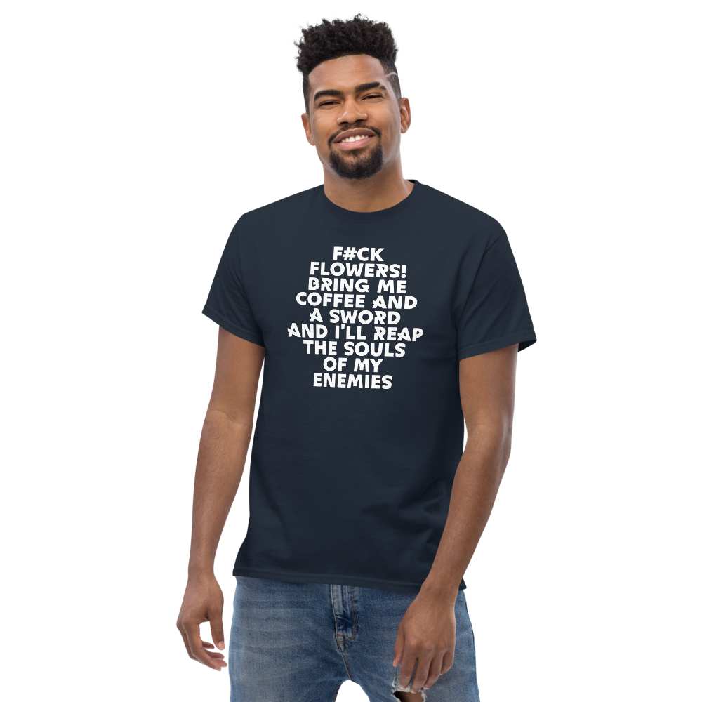 "F#Ck Flowers! Bring Me Coffee And A Sword And I'll Reap The Souls Of My Enemies" printed on a navy unisex classic tee worn by a male
