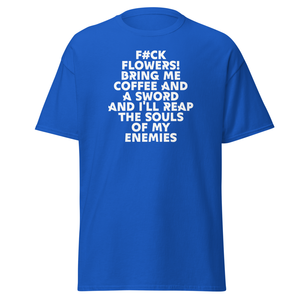"F#Ck Flowers! Bring Me Coffee And A Sword And I'll Reap The Souls Of My Enemies" printed on a royal on an invisible body