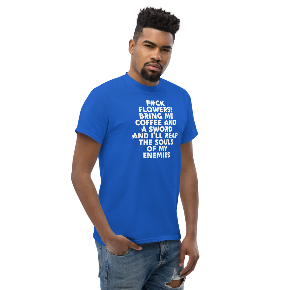 "F#Ck Flowers! Bring Me Coffee And A Sword And I'll Reap The Souls Of My Enemies" printed on a royal unisex classic tee worn by a male