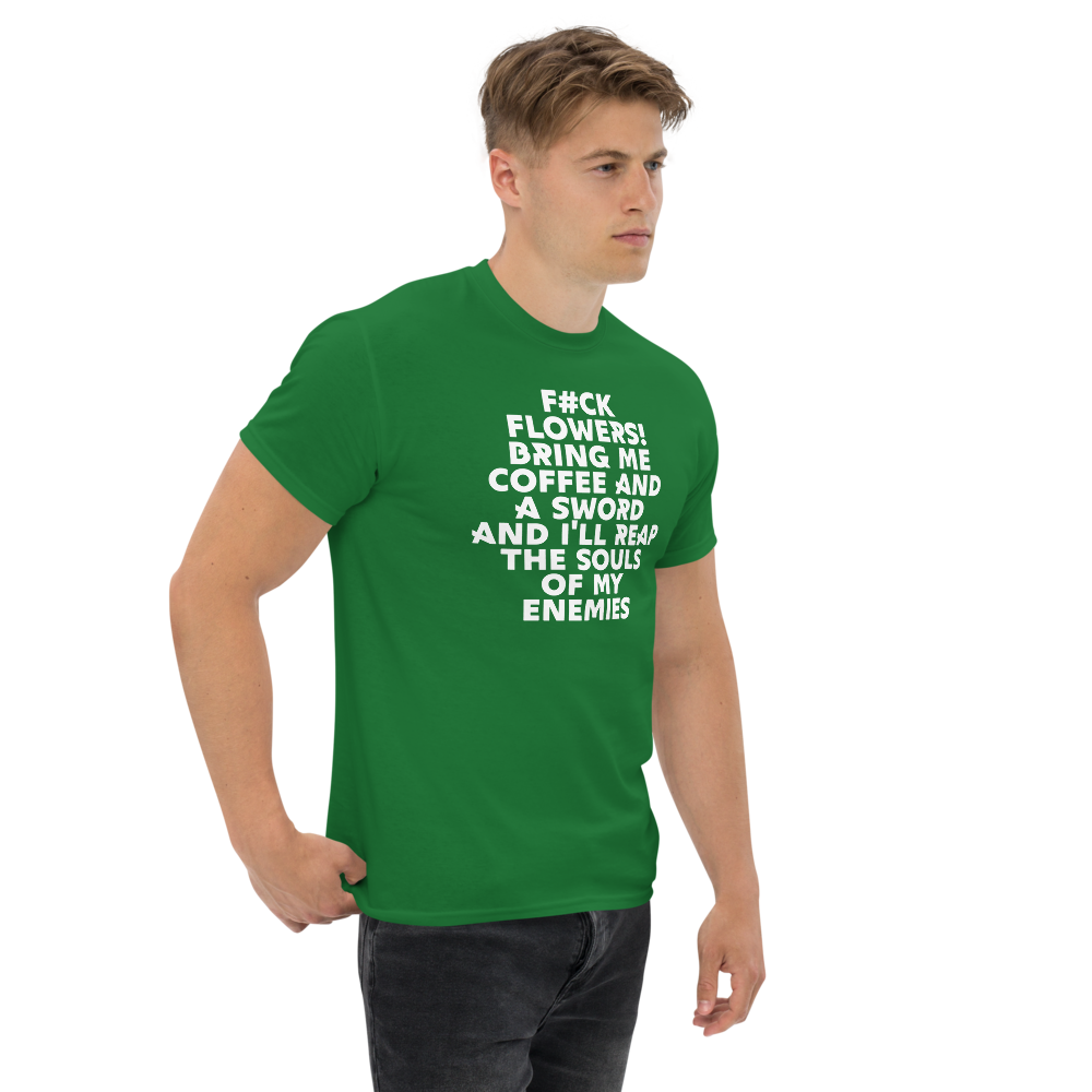 "F#Ck Flowers! Bring Me Coffee And A Sword And I'll Reap The Souls Of My Enemies" printed on a turf green unisex classic tee worn by a male