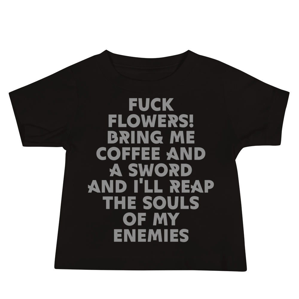 "Fuck Flowers! Bring Me Coffee And A Sword And I'll Reap The Souls Of My Enemies" printed on a black baby jersey short sleeve tee laying on a flat surface