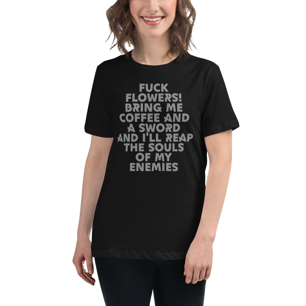 "Fuck Flowers! Bring Me Coffee And A Sword And I'll Reap The Souls Of My Enemies" printed on a black women's relaxed t-shirt worn by a female