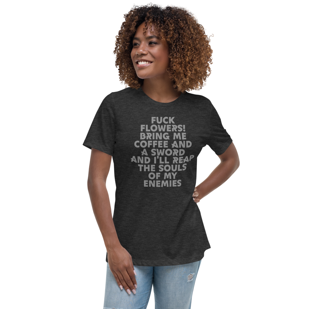"Fuck Flowers! Bring Me Coffee And A Sword And I'll Reap The Souls Of My Enemies" printed on a dark grey heather women's relaxed t-shirt worn by a female