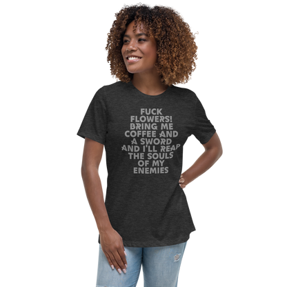 "Fuck Flowers! Bring Me Coffee And A Sword And I'll Reap The Souls Of My Enemies" printed on a dark grey heather women's relaxed t-shirt worn by a female