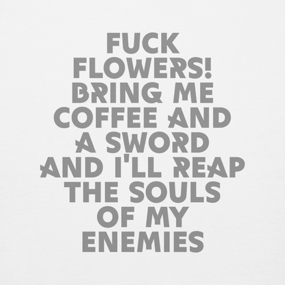 "Fuck Flowers! Bring Me Coffee And A Sword And I'll Reap The Souls Of My Enemies" printed on a white background