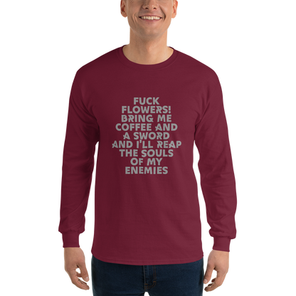 "Fuck Flowers! Bring Me Coffee And A Sword And I'll Reap The Souls Of My Enemies" printed on a maroon men's long sleeve shirt worn by a male