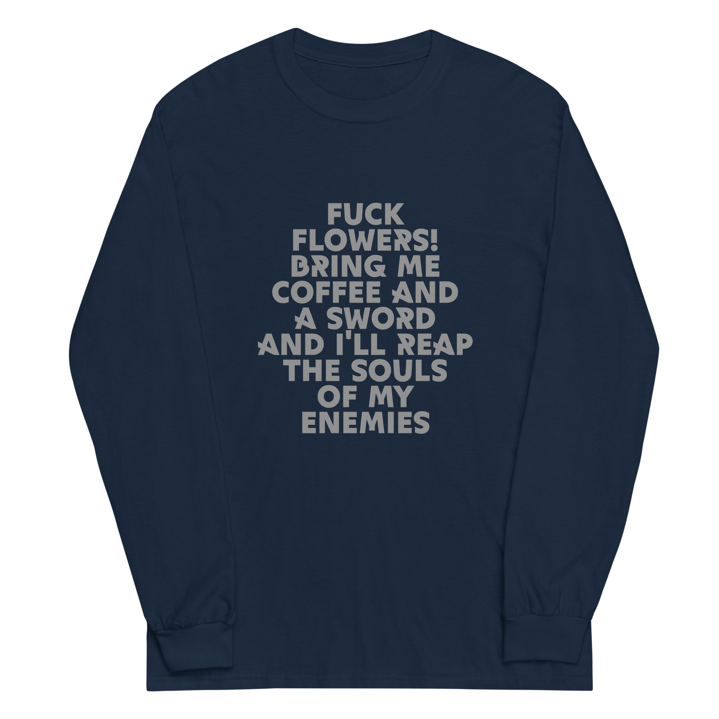 "Fuck Flowers! Bring Me Coffee And A Sword And I'll Reap The Souls Of My Enemies" printed on a navy men's long sleeve shirt laying on a flat surface