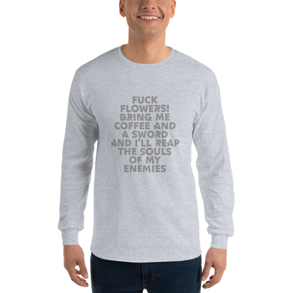 "Fuck Flowers! Bring Me Coffee And A Sword And I'll Reap The Souls Of My Enemies" printed on a sport grey men's long sleeve shirt worn by a male
