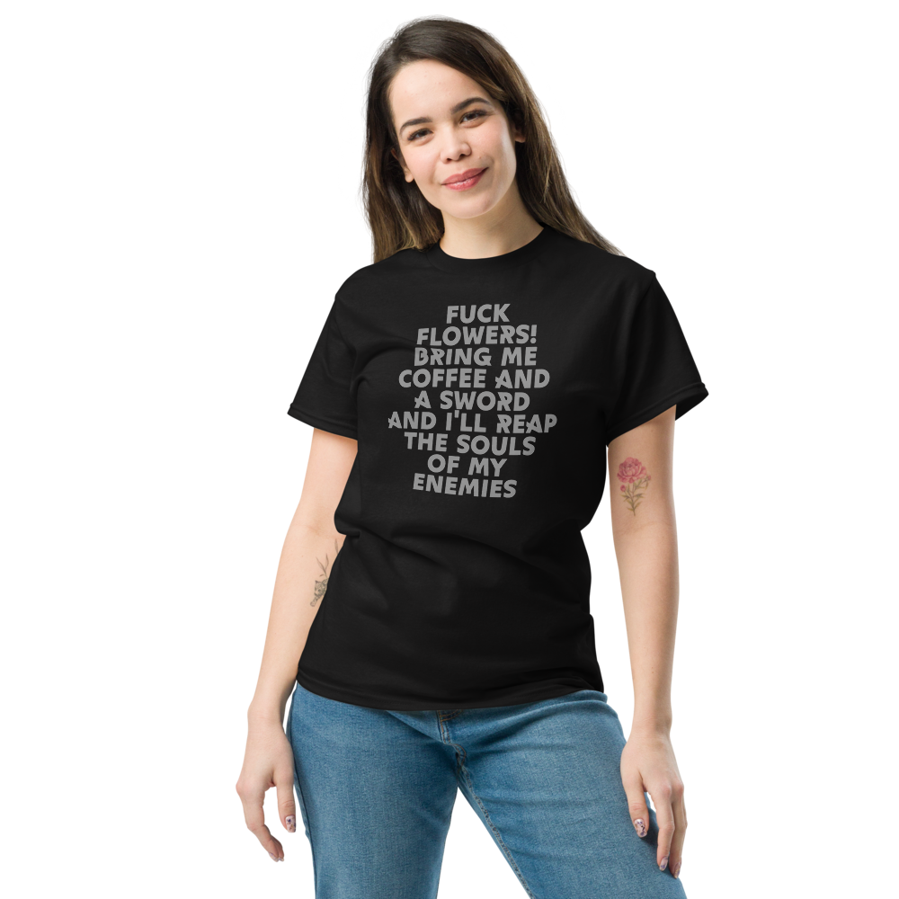 "Fuck Flowers! Bring Me Coffee And A Sword And I'll Reap The Souls Of My Enemies" printed on a black unisex classic tee worn by a female