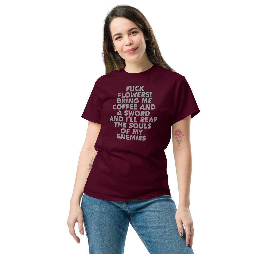 "Fuck Flowers! Bring Me Coffee And A Sword And I'll Reap The Souls Of My Enemies" printed on a maroon unisex classic tee worn by a female