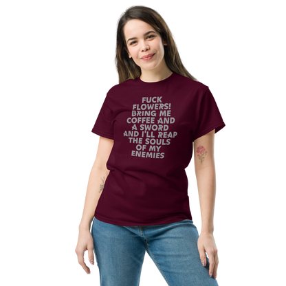 "Fuck Flowers! Bring Me Coffee And A Sword And I'll Reap The Souls Of My Enemies" printed on a maroon unisex classic tee worn by a female