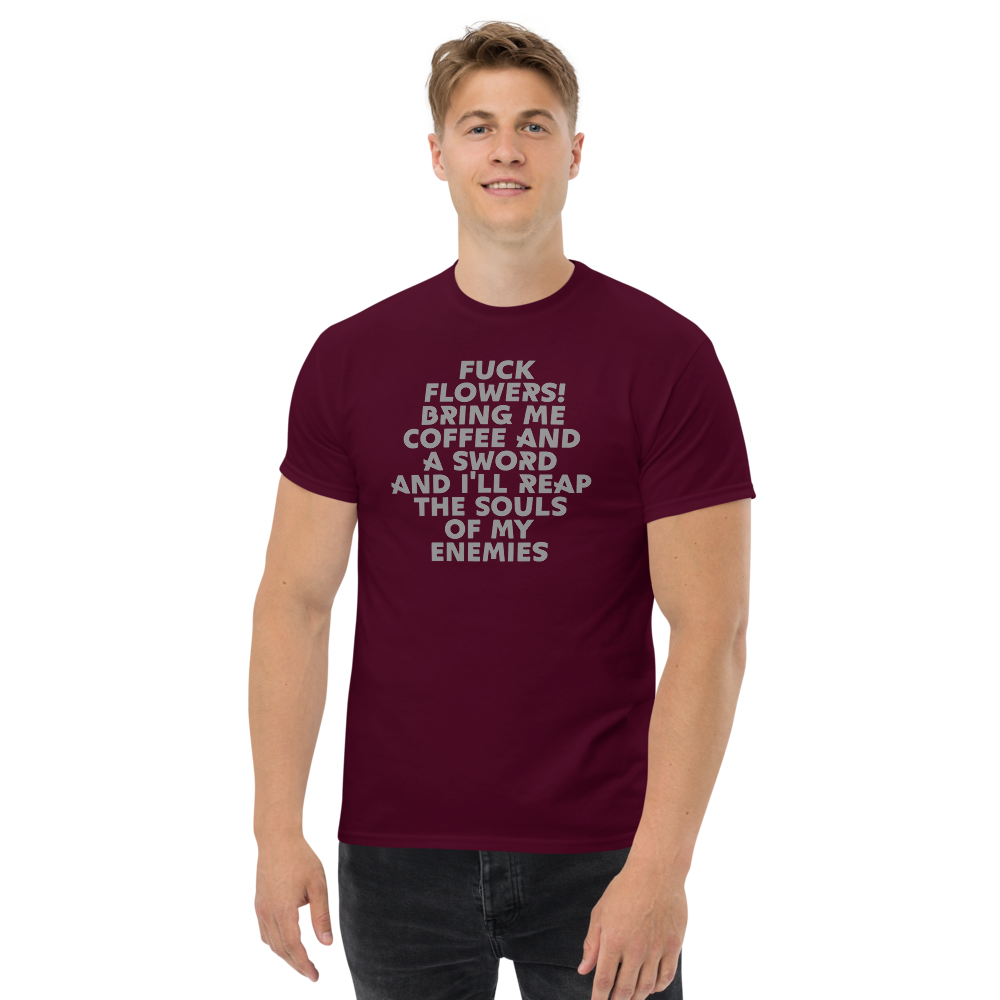 "Fuck Flowers! Bring Me Coffee And A Sword And I'll Reap The Souls Of My Enemies" printed on a maroon unisex classic tee worn by a male