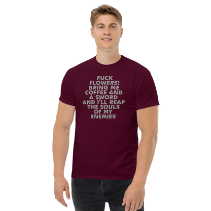 "Fuck Flowers! Bring Me Coffee And A Sword And I'll Reap The Souls Of My Enemies" printed on a maroon unisex classic tee worn by a male