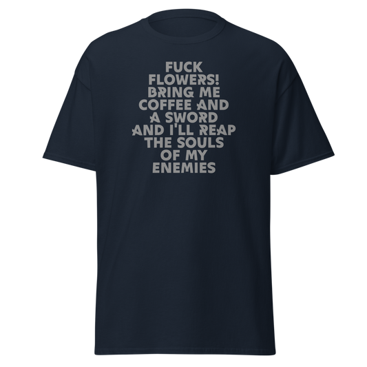 "Fuck Flowers! Bring Me Coffee And A Sword And I'll Reap The Souls Of My Enemies" printed on a navy unisex classic tee laying on a flat surface