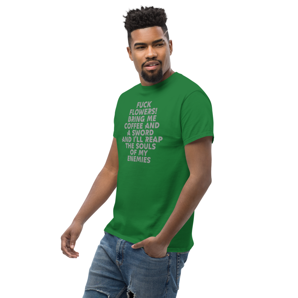 "Fuck Flowers! Bring Me Coffee And A Sword And I'll Reap The Souls Of My Enemies" printed on a turf green unisex classic tee worn by a male