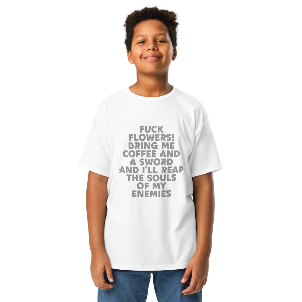 "Fuck Flowers! Bring Me Coffee And A Sword And I'll Reap The Souls Of My Enemies" printed on a white youth classic tee worn by a male