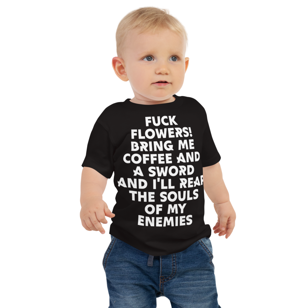 "Fuck Flowers! Bring Me Coffee And A Sword And I'll Reap The Souls Of My Enemies" printed on a black baby jersey short sleeve tee worn by a male
