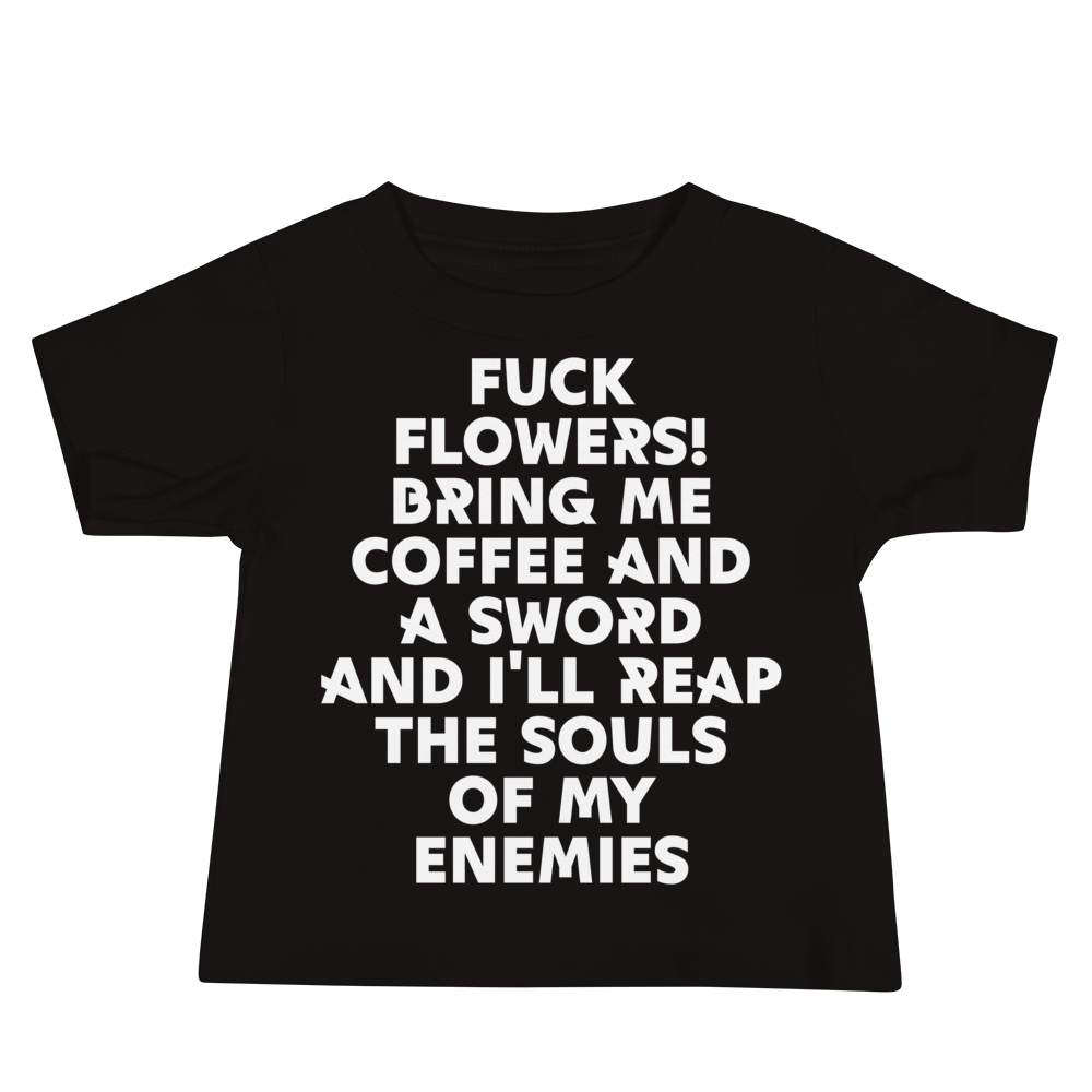 "Fuck Flowers! Bring Me Coffee And A Sword And I'll Reap The Souls Of My Enemies" printed on a black baby jersey short sleeve tee laying on a flat surface
