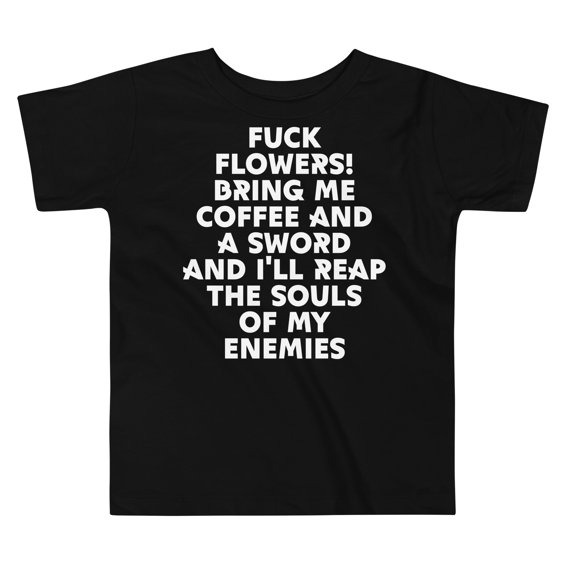 "Fuck Flowers! Bring Me Coffee And A Sword And I'll Reap The Souls Of My Enemies" printed on a black toddler short sleeve tee laying on a flat surface