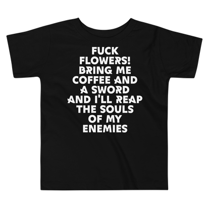 "Fuck Flowers! Bring Me Coffee And A Sword And I'll Reap The Souls Of My Enemies" printed on a black toddler short sleeve tee laying on a flat surface