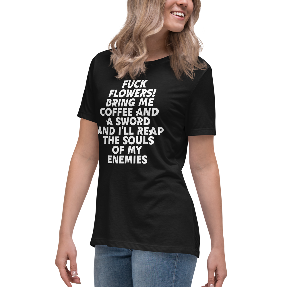 "Fuck Flowers! Bring Me Coffee And A Sword And I'll Reap The Souls Of My Enemies" printed on a black women's relaxed t-shirt worn by a female