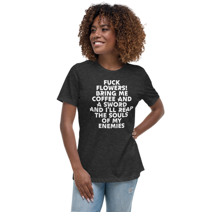 "Fuck Flowers! Bring Me Coffee And A Sword And I'll Reap The Souls Of My Enemies" printed on a dark grey heather women's relaxed t-shirt worn by a female