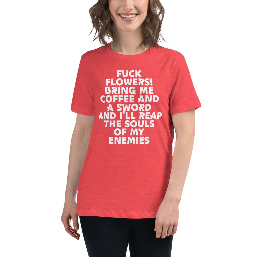 "Fuck Flowers! Bring Me Coffee And A Sword And I'll Reap The Souls Of My Enemies" printed on a heather red women's relaxed t-shirt worn by a female