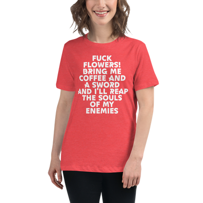 "Fuck Flowers! Bring Me Coffee And A Sword And I'll Reap The Souls Of My Enemies" printed on a heather red women's relaxed t-shirt worn by a female
