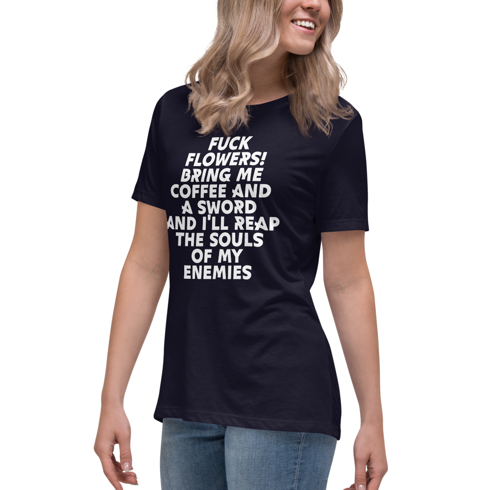 "Fuck Flowers! Bring Me Coffee And A Sword And I'll Reap The Souls Of My Enemies" printed on a navy women's relaxed t-shirt worn by a female