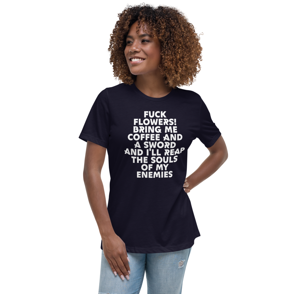 "Fuck Flowers! Bring Me Coffee And A Sword And I'll Reap The Souls Of My Enemies" printed on a navy women's relaxed t-shirt worn by a female