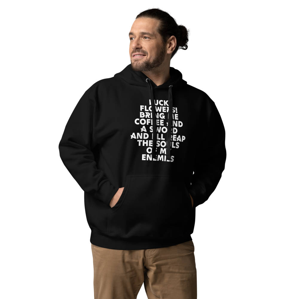"Fuck Flowers! Bring Me Coffee And A Sword And I'll Reap The Souls Of My Enemies" printed on a black unisex hoodie worn by a male