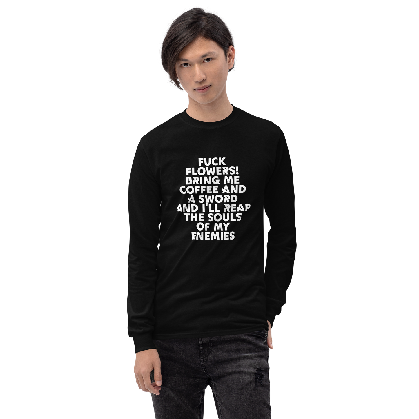 "Fuck Flowers! Bring Me Coffee And A Sword And I'll Reap The Souls Of My Enemies" printed on a black men's long sleeve shirt worn by a male