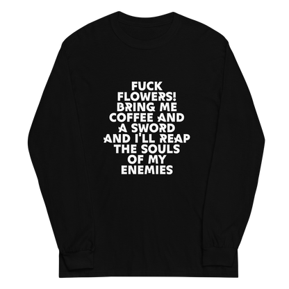 "Fuck Flowers! Bring Me Coffee And A Sword And I'll Reap The Souls Of My Enemies" printed on a black men's long sleeve shirt laying on a flat surface