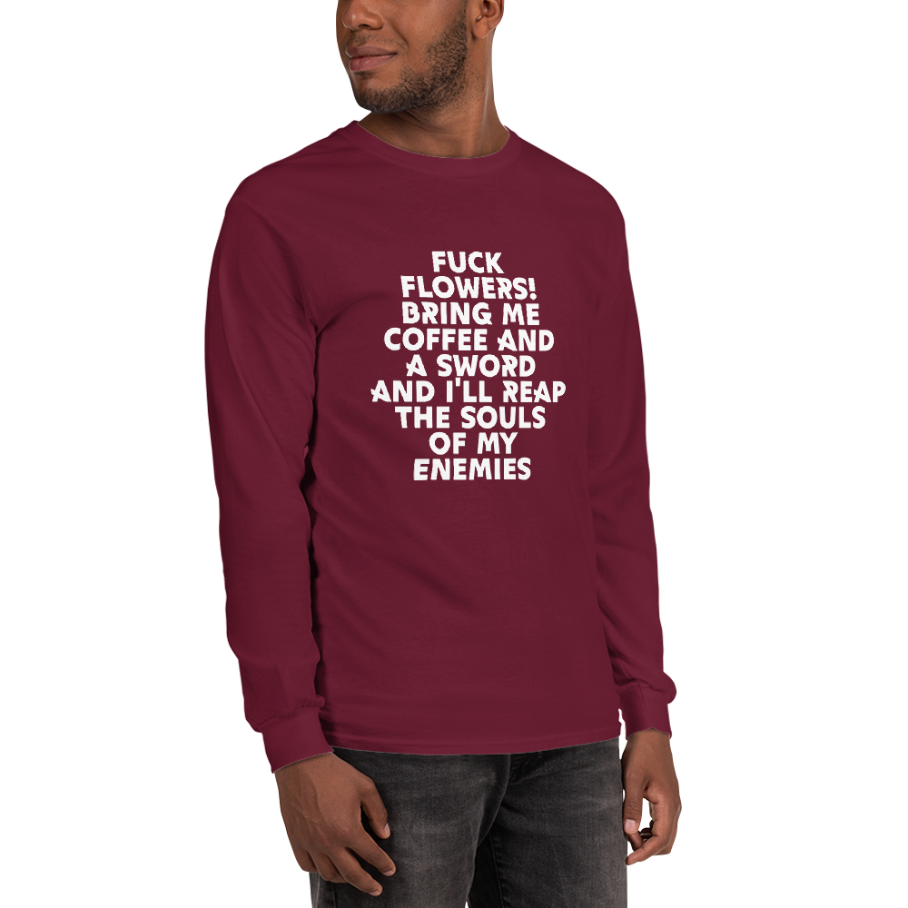 "Fuck Flowers! Bring Me Coffee And A Sword And I'll Reap The Souls Of My Enemies" printed on a maroon men's long sleeve shirt worn by a male