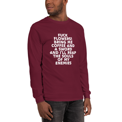 "Fuck Flowers! Bring Me Coffee And A Sword And I'll Reap The Souls Of My Enemies" printed on a maroon men's long sleeve shirt worn by a male