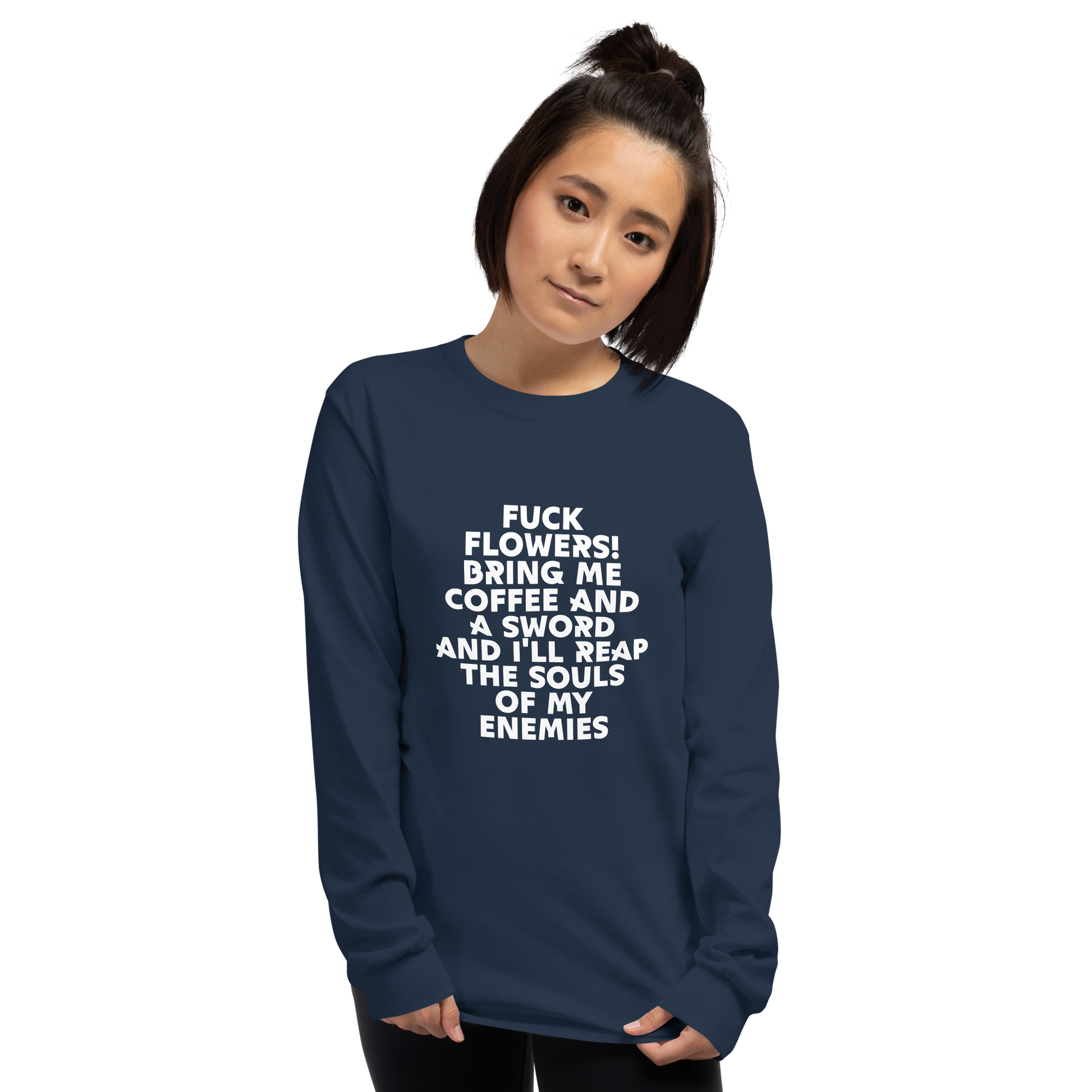 "Fuck Flowers! Bring Me Coffee And A Sword And I'll Reap The Souls Of My Enemies" printed on a navy men's long sleeve shirt worn by a female