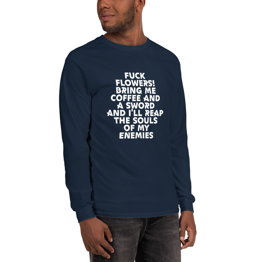 "Fuck Flowers! Bring Me Coffee And A Sword And I'll Reap The Souls Of My Enemies" printed on a navy men's long sleeve shirt worn by a male