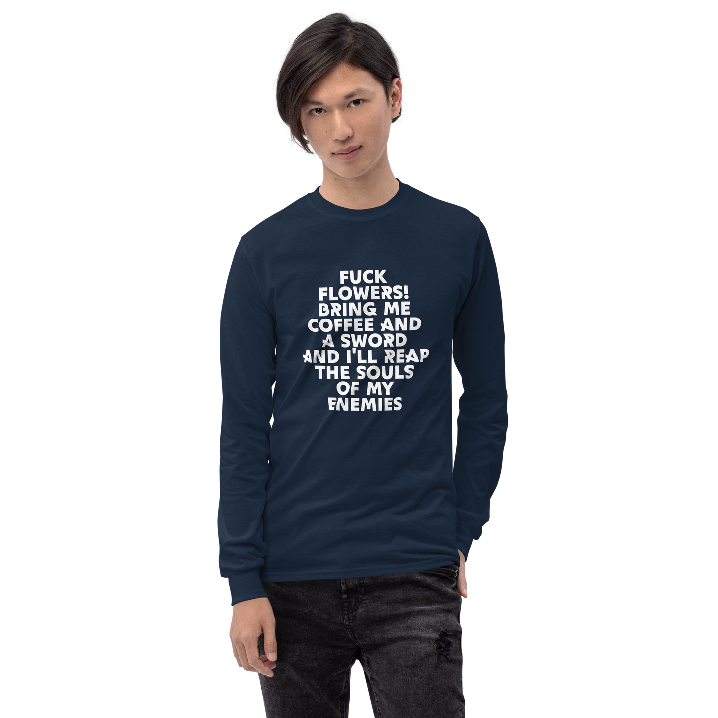 "Fuck Flowers! Bring Me Coffee And A Sword And I'll Reap The Souls Of My Enemies" printed on a navy men's long sleeve shirt worn by a male