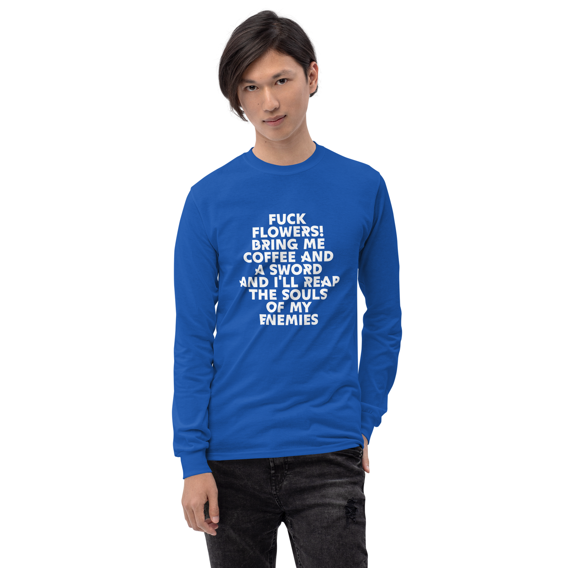 "Fuck Flowers! Bring Me Coffee And A Sword And I'll Reap The Souls Of My Enemies" printed on a royal men's long sleeve shirt worn by a male