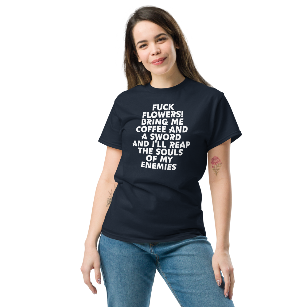 "Fuck Flowers! Bring Me Coffee And A Sword And I'll Reap The Souls Of My Enemies" printed on a navy unisex classic tee worn by a female
