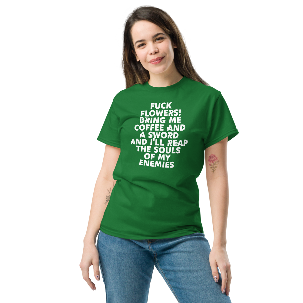 "Fuck Flowers! Bring Me Coffee And A Sword And I'll Reap The Souls Of My Enemies" printed on a turf green unisex classic tee worn by a female