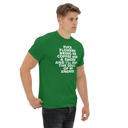 "Fuck Flowers! Bring Me Coffee And A Sword And I'll Reap The Souls Of My Enemies" printed on a turf green unisex classic tee worn by a male